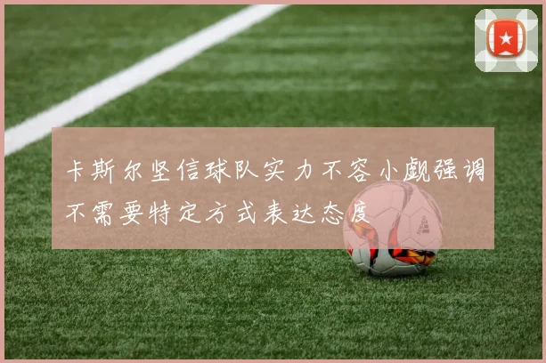 卡斯尔坚信球队实力不容小觑强调不需要特定方式表达态度