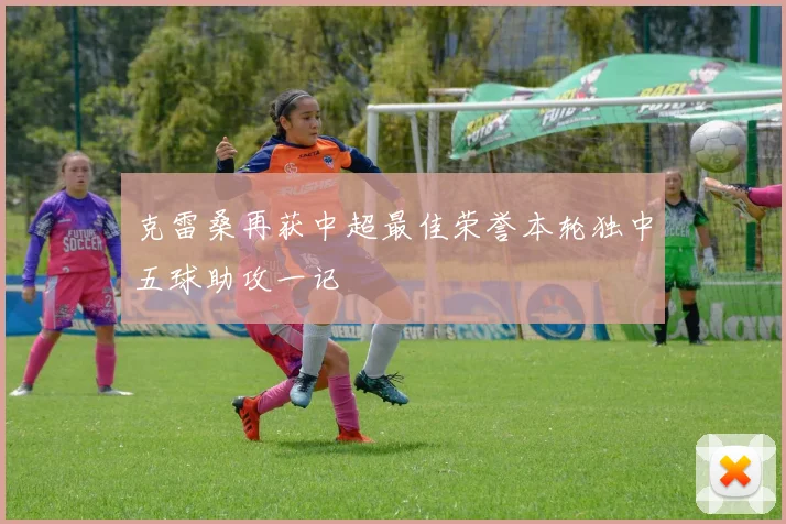 克雷桑再获中超最佳荣誉本轮独中五球助攻一记
