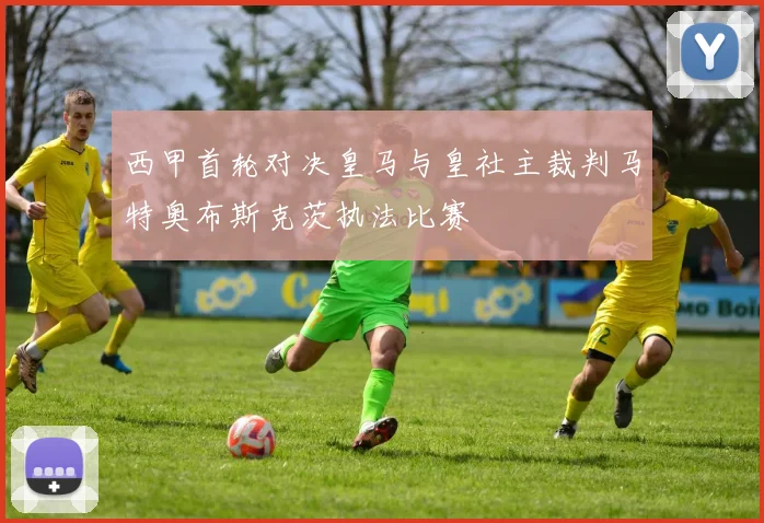 西甲首轮对决皇马与皇社主裁判马特奥布斯克茨执法比赛