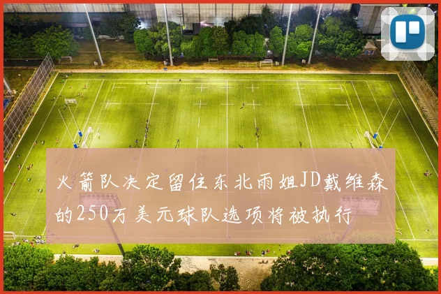 火箭队决定留住东北雨姐JD戴维森的250万美元球队选项将被执行