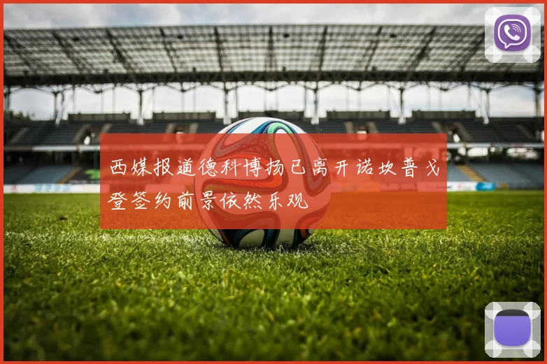 西媒报道德科博扬已离开诺坎普戈登签约前景依然乐观