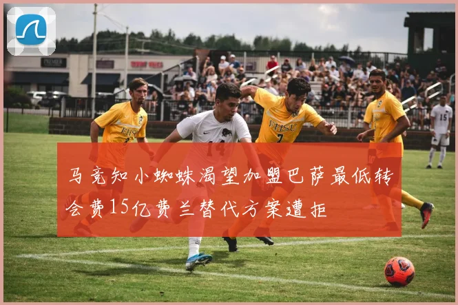 马竞知小蜘蛛渴望加盟巴萨最低转会费15亿费兰替代方案遭拒