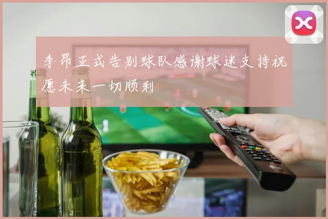 李昂正式告别球队感谢球迷支持祝愿未来一切顺利