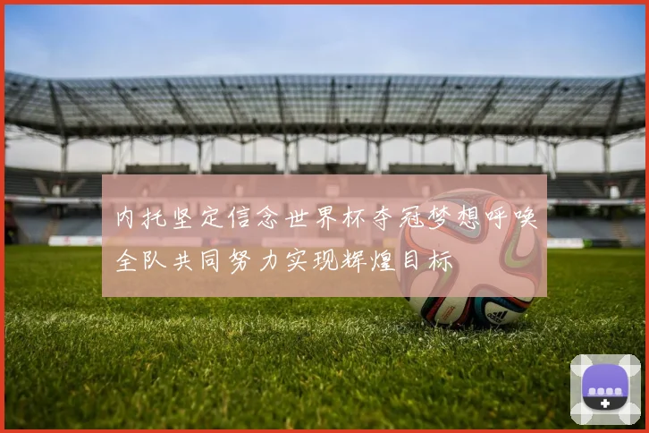内托坚定信念世界杯夺冠梦想呼唤全队共同努力实现辉煌目标