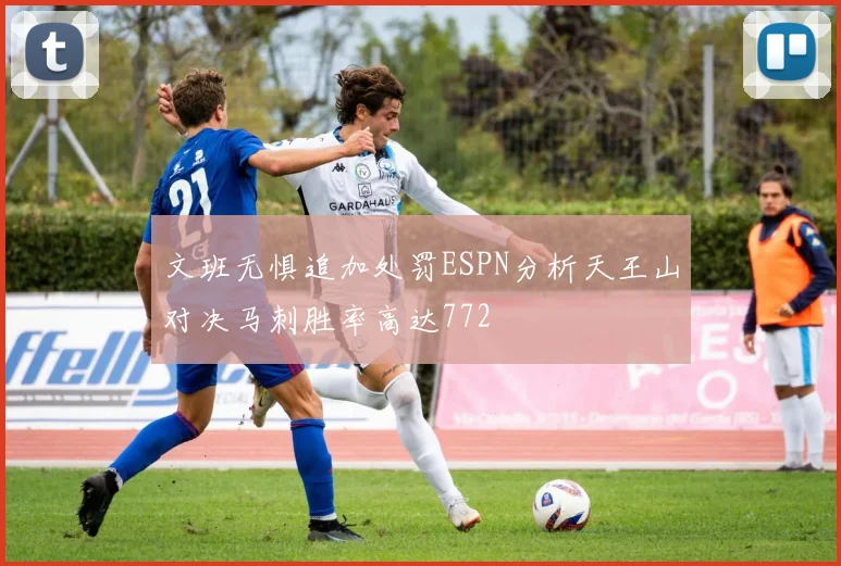 文班无惧追加处罚ESPN分析天王山对决马刺胜率高达772