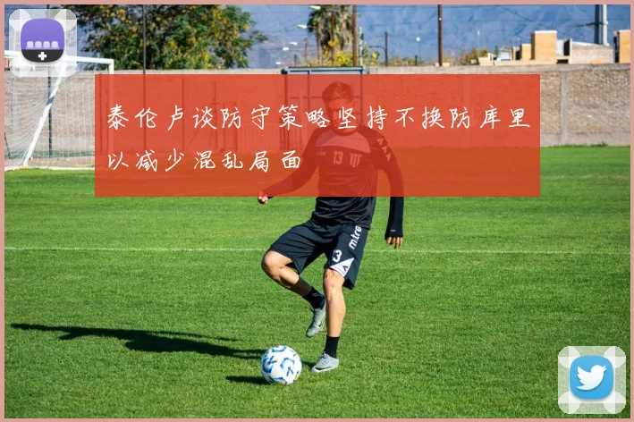 泰伦卢谈防守策略坚持不换防库里以减少混乱局面