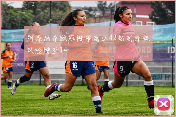 阿森纳夺欧冠概率高达42热刺降级风险增至14