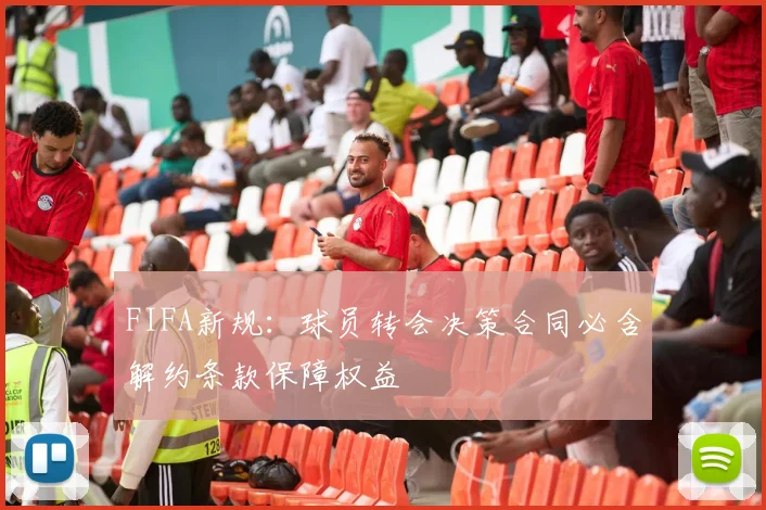 FIFA新规：球员转会决策合同必含解约条款保障权益