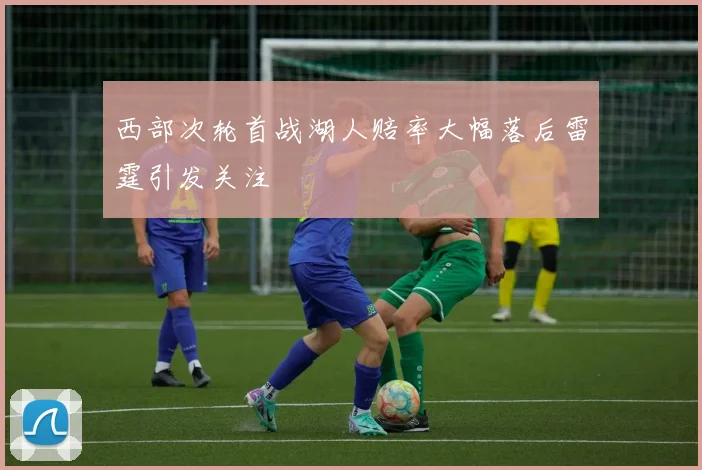 西部次轮首战湖人赔率大幅落后雷霆引发关注